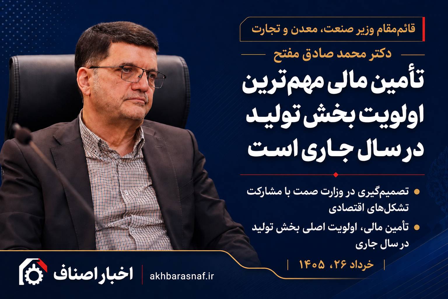دکتر محمدصادق مفتح، قائم‌مقام وزیر صنعت، معدن و تجارت: تأمین مالی، مهم‌ترین اولویت بخش تولید در سال جاری است
