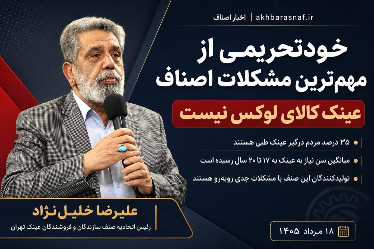عینک کالای لوکس نیست؛ «خودتحریمی» نفس اصناف را گرفته است | علیرضا خلیل‌نژاد، رئیس اتحادیه صنف سازندگان و فروشندگان عینک تهران :