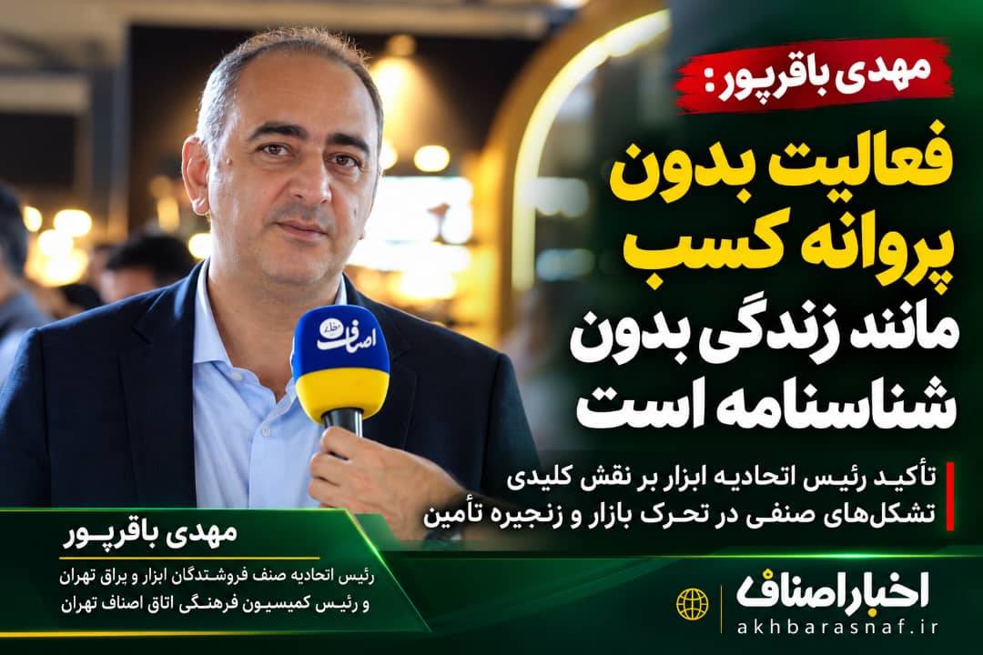 مهدی باقرپور ریاست محترم اتحادیه صنف فروشندگان ابزار و یراق تهران و رئیس کمیسیون فرهنگی اتاق اصناف تهران : فعالیت بدون پروانه کسب مانند زندگی بدون شناسنامه است*