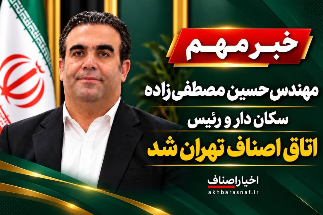  مهندس حسین مصطفی‌زاده رئیس اتاق اصناف تهران شد