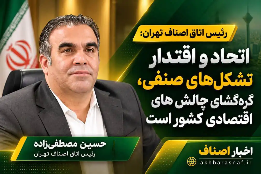   حسین مصطفی‌زاده رئیس اتاق اصناف تهران: اتحاد و اقتدار تشکل‌های صنفی، کلید عبور از چالش‌های اقتصادی کشور است